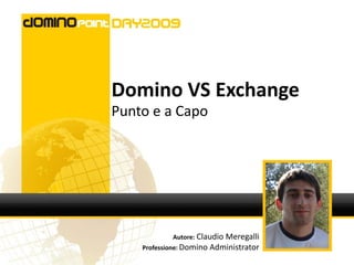 Domino VS Exchange
Punto e a Capo




            Autore: Claudio Meregalli
    Professione: Domino Administrator
 