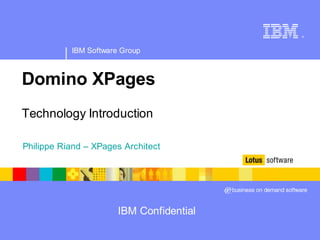®




           IBM Software Group



Domino XPages
Technology Introduction

Philippe Riand – XPages Architect




                       IBM Confidential
 