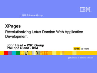 ®




         IBM Software Group



XPages
Revolutionizing Lotus Domino Web Application
Development

John Head – PSC Group
Philippe Riand - IBM
 