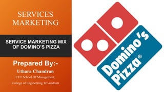 SERVICES
MARKETING
Prepared By:-
Uthara Chandran
CET School Of Management,
College of Engineering,Trivandrum
SERVICE MARKETING MIX
OF DOMINO’S PIZZA
 