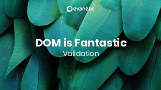 DOM is Fantastic
Validation
 