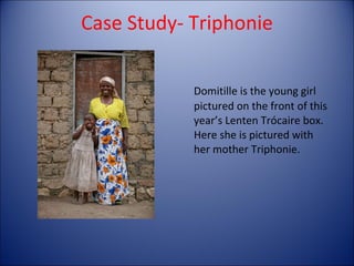 Case Study- Triphonie Domitille is the young girl pictured on the front of this year’s Lenten Trócaire box.  Here she is pictured with her mother Triphonie. 