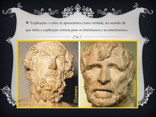  Explicação: o mito se apresentava como verdade, no sentido de
que tinha a explicação correta para os fenômenos e acontecimentos.
 