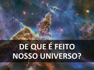 DE QUE É FEITO
NOSSO UNIVERSO?
 