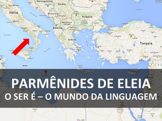 PARMÊNIDES DE ELEIA
O SER É – O MUNDO DA LINGUAGEM
 