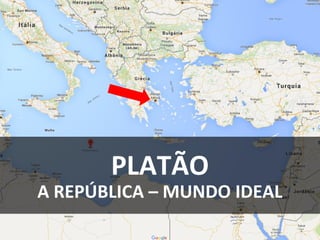 PLATÃO
A REPÚBLICA – MUNDO IDEAL
 