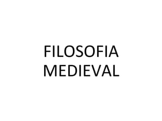 FILOSOFIA
MEDIEVAL
 