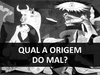 QUAL A ORIGEM
DO MAL?
 