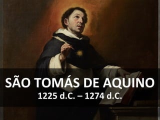 SÃO TOMÁS DE AQUINO
1225 d.C. – 1274 d.C.
 