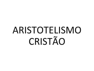 ARISTOTELISMO 
CRISTÃO
 