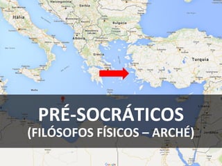PRÉ-SOCRÁTICOS
(FILÓSOFOS FÍSICOS – ARCHÉ)
 