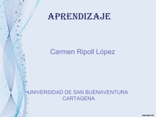 APRENDIZAJE 
Carmen Ripoll López 
UNIVERSIDAD DE SAN BUENAVENTURA 
CARTAGENA 
 