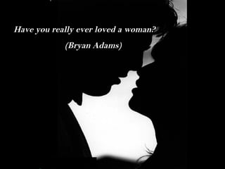 Have you really ever loved a woman? (Bryan Adams) 