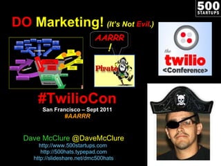 DO  Marketing!   (It’s Not  Evil .) #TwilioCon San Francisco – Sept 2011 #AARRR Dave McClure  @DaveMcClure http://www.500startups.com   http://500hats.typepad.com http://slideshare.net/dmc500hats AARRR ! 