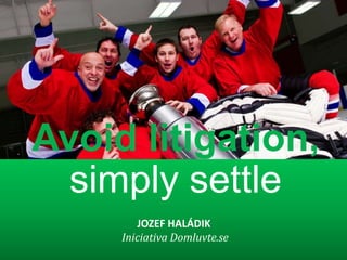 Avoid litigation,
  simply settle
        JOZEF HALÁDIK
     Iniciativa Domluvte.se
 