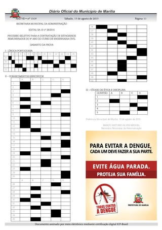 AnoAnoAnoAno VIIVIIVIIVII • nº• nº• nº• nº 1519151915191519 Sábado, 15 de agosto de 2015Sábado, 15 de agosto de 2015Sábado, 15 de agosto de 2015Sábado, 15 de agosto de 2015 Página:Página:Página:Página:
DDDDooooccccuuuummmmeeeennnnttttoooo aaaassssssssiiiinnnnaaaaddddoooo ppppoooorrrr mmmmeeeeiiiioooo eeeelllleeeettttrrrrôôôônnnniiiiccccoooo mmmmeeeeddddiiiiaaaannnntttteeee cccceeeerrrrttttiiiiffffiiiiccccaaaaççççããããoooo ddddiiiiggggiiiittttaaaallll IIIICCCCPPPP----BBBBrrrraaaassssiiiillll
11111111
SECRETARIA MUNICIPAL DA ADMINISTRAÇÃOSECRETARIA MUNICIPAL DA ADMINISTRAÇÃOSECRETARIA MUNICIPAL DA ADMINISTRAÇÃOSECRETARIA MUNICIPAL DA ADMINISTRAÇÃO
EDITAL SA.10 nº 28/2015EDITAL SA.10 nº 28/2015EDITAL SA.10 nº 28/2015EDITAL SA.10 nº 28/2015
PPPPROCESSO SELETIVO PARA A CONTRATAÇÃO DE ESTAGIÁRIOSROCESSO SELETIVO PARA A CONTRATAÇÃO DE ESTAGIÁRIOSROCESSO SELETIVO PARA A CONTRATAÇÃO DE ESTAGIÁRIOSROCESSO SELETIVO PARA A CONTRATAÇÃO DE ESTAGIÁRIOS
REMUNERADOS DO 4º ANO DO CURSO DE ENGENHARIA CIVILREMUNERADOS DO 4º ANO DO CURSO DE ENGENHARIA CIVILREMUNERADOS DO 4º ANO DO CURSO DE ENGENHARIA CIVILREMUNERADOS DO 4º ANO DO CURSO DE ENGENHARIA CIVIL
GABARITO DA PROVAGABARITO DA PROVAGABARITO DA PROVAGABARITO DA PROVA
IIII ---- LÍNGUA PORTUGUESALÍNGUA PORTUGUESALÍNGUA PORTUGUESALÍNGUA PORTUGUESA
1 2 3 4 5 6 7 8 9 10 11 12 13 14 15
A
B
C
D
IIIIIIII –––– CONHECIMENTOS ESPECIFICOSCONHECIMENTOS ESPECIFICOSCONHECIMENTOS ESPECIFICOSCONHECIMENTOS ESPECIFICOS
A B C D E
1
2
3
4
5
6
7
8
9
10
11
12
13
14
15
16
17
18
19
20
21
22
23
24
25
A B C D E
26
27
28
29
30
31
32
33
34
35
IIIIIIIIIIII –––– CÓDIGO DE ÉTICA E DISCIPLINACÓDIGO DE ÉTICA E DISCIPLINACÓDIGO DE ÉTICA E DISCIPLINACÓDIGO DE ÉTICA E DISCIPLINA
QUESTÃOQUESTÃOQUESTÃOQUESTÃO AAAA BBBB CCCC DDDD
1111
2222
3333
4444
5555
Prefeitura Municipal de Marília, 14 de agosto de 2015.
MARCO ANTONIO ALVES MIGUEL
Secretário Municipal da Administração
36
37
38
39
40
41
42
43
44
45
46
47
48
49
50
 