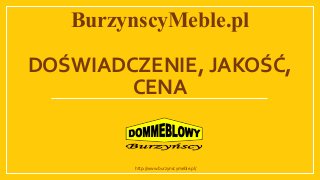BurzynscyMeble.pl
DOŚWIADCZENIE, JAKOŚĆ,
CENA
http://www.burzynscymeble.pl/
 