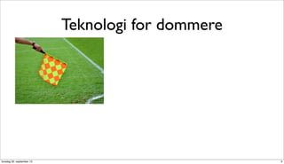Teknologi for dommere




torsdag 20. september 12                           3
 