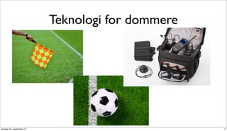 Teknologi for dommere




torsdag 20. september 12                           3
 