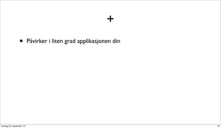 +
                  •        Påvirker i liten grad applikasjonen din




torsdag 20. september 12                                             34
 