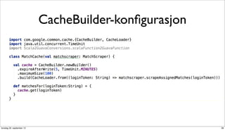 CacheBuilder-konﬁgurasjon




torsdag 20. september 12                               38
 