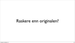 Raskere enn originalen?



torsdag 20. september 12                             39
 