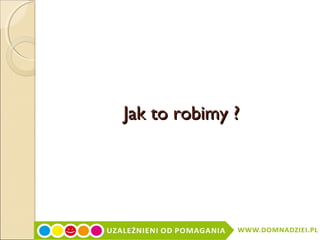 Jak to robimy ?

 