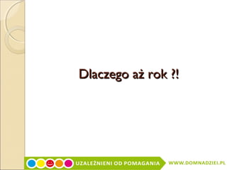 Dlaczego aż rok ?!

 