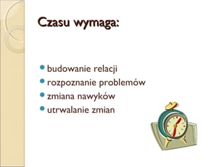 Czasu wymaga:
budowanie

relacji
rozpoznanie problemów
zmiana nawyków
utrwalanie zmian

 