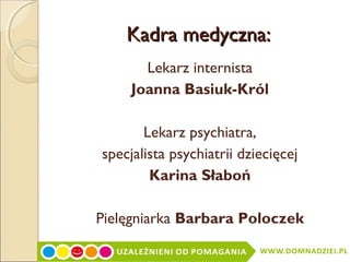 Kadra medyczna:
Lekarz internista
Joanna Basiuk-Król
Lekarz psychiatra,
specjalista psychiatrii dziecięcej
Karina Słaboń
Pielęgniarka Barbara Poloczek

 