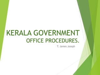KERALA GOVERNMENT
OFFICE PROCEDURES.
T. James Joseph
 