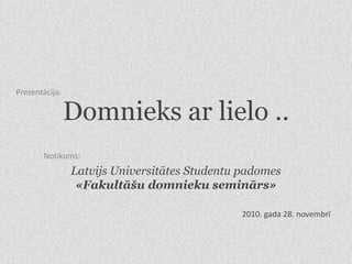 Domnieks ar lielo ..
Latvijs Universitātes Studentu padomes
«Fakultāšu domnieku seminārs»
Notikums:
Prezentācija:
2010. gada 28. novembrī
 