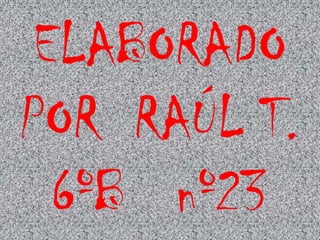 ELABORADO
POR RAÚL T.
6ºB nº23
 