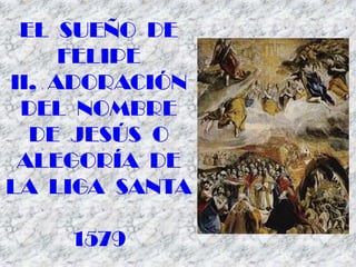 EL SUEÑO DE
FELIPE
II, ADORACIÓN
DEL NOMBRE
DE JESÚS O
ALEGORÍA DE
LA LIGA SANTA
1579
 