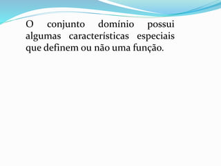 O conjunto domínio possui
algumas características especiais
que definem ou não uma função.