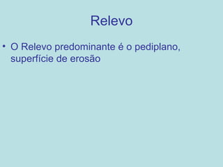 Relevo
• O Relevo predominante é o pediplano,
  superfície de erosão
 