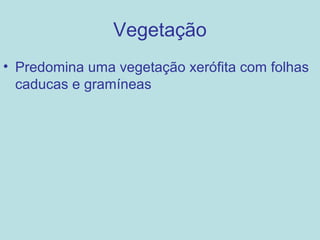 Vegetação
• Predomina uma vegetação xerófita com folhas
  caducas e gramíneas
 