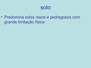 solo
• Predomina solos rasos e pedregosos com
  grande limitação física
 