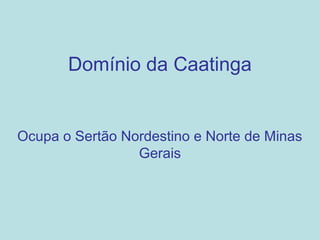 Domínio da Caatinga


Ocupa o Sertão Nordestino e Norte de Minas
                 Gerais
 