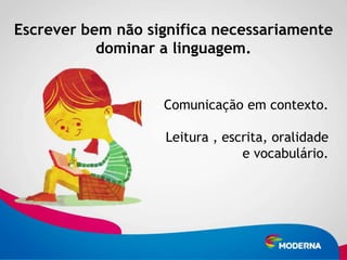 Escrever bem não significa necessariamente
           dominar a linguagem.


                   Comunicação em contexto.

                   Leitura , escrita, oralidade
                                e vocabulário.
 