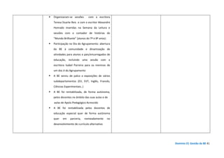 Domínio D| Gestão da BE 41
Organizaram-se sessões com a escritora
Teresa Duarte Reis e com o escritor Alexandre
Honrado inseridas na Semana da Leitura e
sessões com o contador de histórias do
“Mundo Brilhante” (alunos do 7º e 8º anos):
Participação no Dia do Agrupamento: abertura
da BE à comunidade e dinamização de
atividades para alunos e pais/encarregados de
educação, incluindo uma sessão com a
escritora Isabel Parreira para os meninos de
um dos JI do Agrupamento
A BE serviu de palco a exposições de vários
subdepartamentos (EV, EVT, Inglês, Francês,
Ciências Experimentais..)
A BE foi rentabilizada, de forma autónoma,
pelos docentes no âmbito das suas aulas e de
aulas de Apoio Pedagógico Acrescido
A BE foi rentabilizada pelos docentes de
educação especial quer de forma autónoma
quer em parceria, nomeadamente no
desenvolvimento de currículo alternativo
 