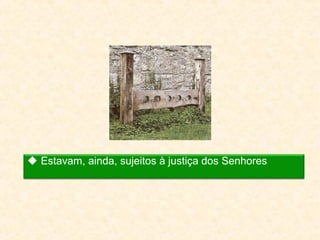  Estavam, ainda, sujeitos à justiça dos Senhores