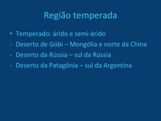 Região temperada Temperado: árido e semi-árido Deserto de Góbi – Mongólia e norte da China Deserto da Rússia – sul da Rússia Deserto da Patagônia – sul da Argentina 