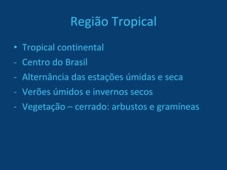 Região Tropical Tropical continental Centro do Brasil Alternância das estações úmidas e seca Verões úmidos e invernos secos Vegetação – cerrado: arbustos e gramíneas 