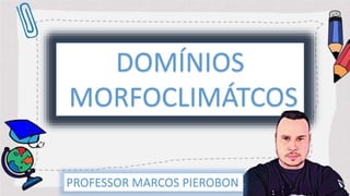 DOMÍNIOS
MORFOCLIMÁTCOS
PROFESSOR MARCOS PIEROBON
 