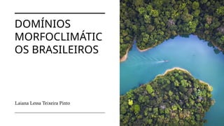 DOMÍNIOS
MORFOCLIMÁTIC
OS BRASILEIROS
Laiana Lessa Teixeira Pinto
 