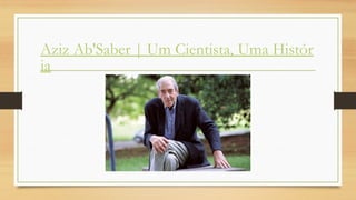 Aziz Ab'Saber | Um Cientista, Uma Histór
ia
 