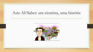 Aziz Ab’Saber: um cientista, uma história
 
