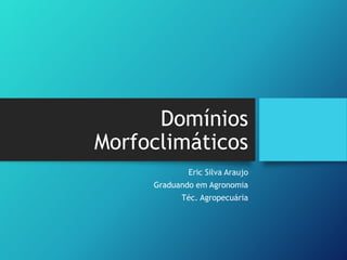 Domínios
Morfoclimáticos
Eric Silva Araujo
Graduando em Agronomia
Téc. Agropecuária
 
