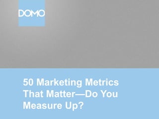 50 Marketing Metrics
That Matter—Do You
Measure Up?
 
